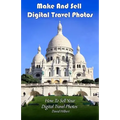 Make And Sell Digital Travel Photos: How To Make and Sell Digital Travel Photos