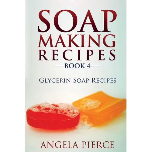 Soap Making Recipes Book 4: Glycerin Soap Recipes