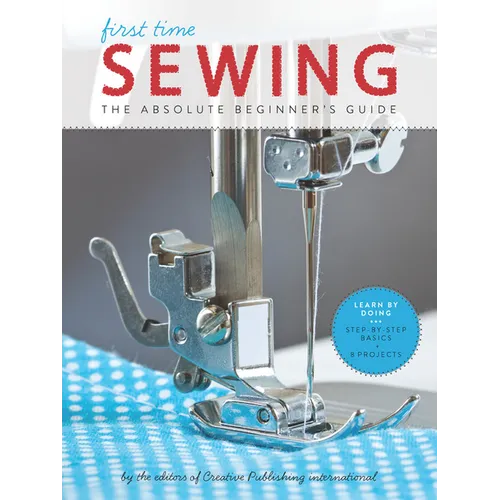 First Time Sewing: The Absolute Beginner's Guide: Learn by Doing - Step-By-Step Basics and Easy Projects