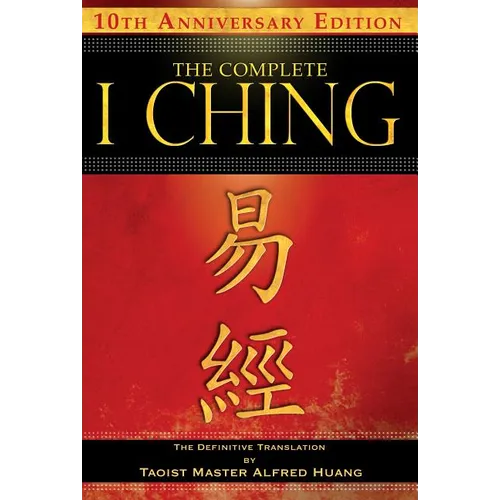 The Complete I Ching -- 10th Anniversary Edition: The Definitive Translation by Taoist Master Alfred Huang