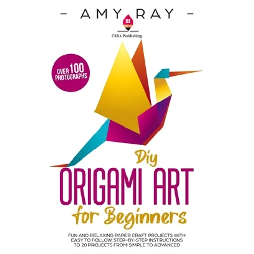 DIY Origami Art for Beginners: Fun and Relaxing Paper Craft Projects with Easy to Follow, Step-by-Step Instructions to 20 Projects from Simple to Adva