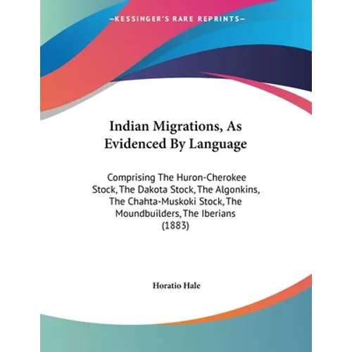 Indian Migrations, As Evidenced By Language: Comprising The Huron-Cherokee Stock, The Dakota Stock, The Algonkins, The Chahta-Muskoki Stock, The Mound