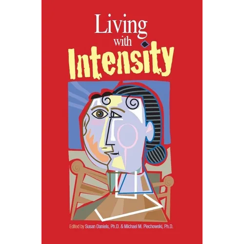 Living with Intensity: Understanding the Sensitivity, Excitability, and Emotional Development of Gifted Children, Adolescents, and Adults