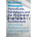 Mediated Messages: Periodicals, Exhibitions and the Shaping of Postmodern Architecture