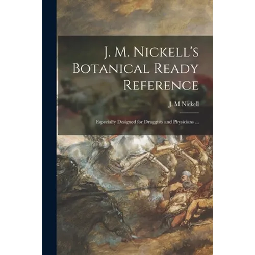 J. M. Nickell's Botanical Ready Reference: Especially Designed for Druggists and Physicians ...