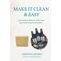 Make it Clean & Easy: Your Guide to Skincare, Body-care and Castile Soap from Scratch