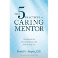 The 5 Practices of the Caring Mentor: Strengthening the Mentoring Relationship from the Inside Out