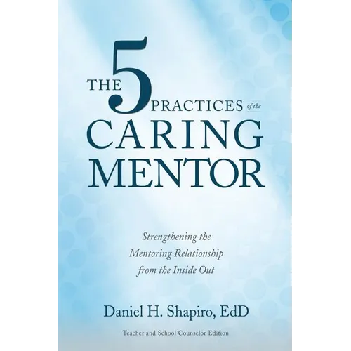 The 5 Practices of the Caring Mentor: Strengthening the Mentoring Relationship from the Inside Out