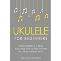 Ukulele for Beginners: Bundle - The Only 2 Books You Need to Learn to Play Ukulele and Reading Ukulele Sheet Music Today