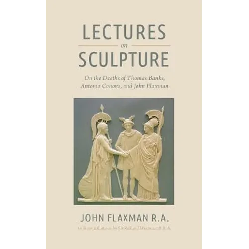 Lectures on Sculpture: On the Death of Thomas Banks, Antonio Conova, and John Flaxman