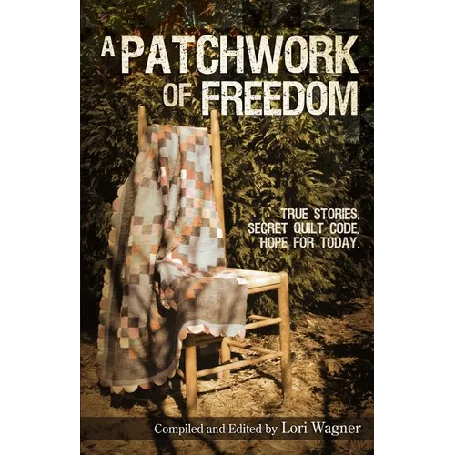 A Patchwork of Freedom: True Stories. Secret Quilt Code. Hope for Today.