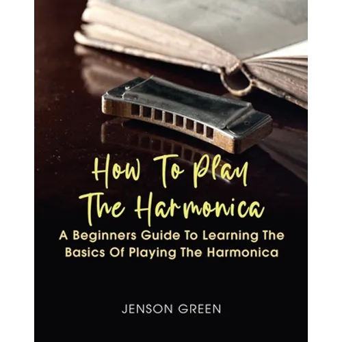How To Play The Harmonica: A Beginners Guide To Learning The Basics Of Playing The Harmonica