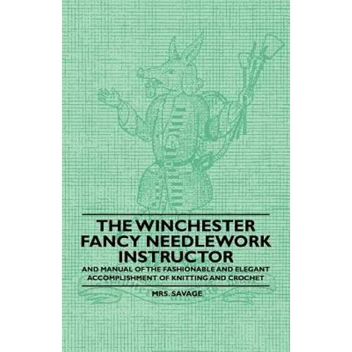 The Winchester Fancy Needlework Instructor - And Manual of the Fashionable and Elegant Accomplishment of Knitting and Crochet