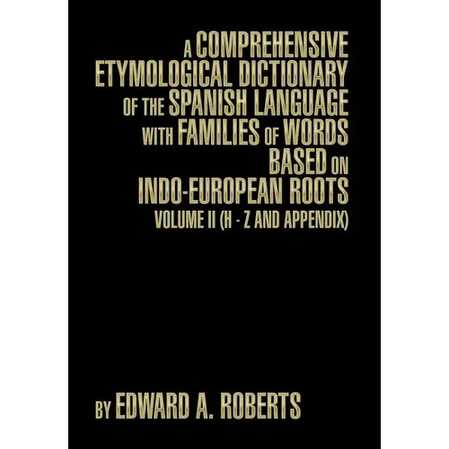 A Comprehensive Etymological Dictionary of the Spanish Language with Families of Words Based on Indo-European Roots: Volume II (H - Z and Appendix)