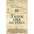 Think Like da Vinci: Practical Everyday Creativity for Idea Generation, New Perspectives, and Innovative Thinking