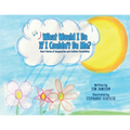 What Would I Be If I Couldn't Be Me?: Short Stories of Imagination and Limitless Possibilities