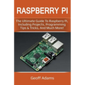 Raspberry Pi: The ultimate guide to raspberry pi, including projects, programming tips & tricks, and much more!