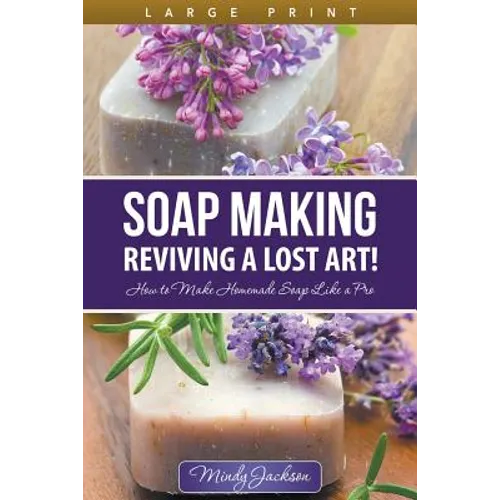 Soap Making: Reviving a Lost Art! (Large Print): How to Make Homemade Soap like a Pro