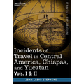 Incidents of Travel in Central America, Chiapas, and Yucatan, Vols. I and II