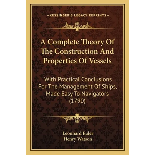 A Complete Theory Of The Construction And Properties Of Vessels: With Practical Conclusions For The Management Of Ships, Made Easy To Navigators (1790