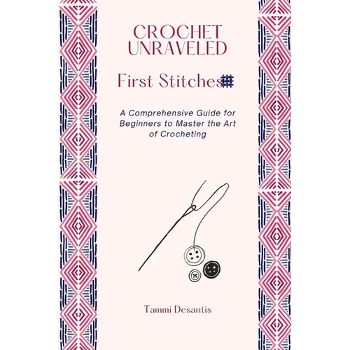 Crochet Unraveled: A Comprehensive Guide for Beginners to Master the Art of Crocheting