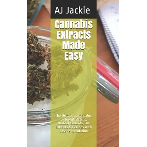 Cannabis Extracts Made Easy: The History of cannabis, Different Strains, Medical Benefits, DIY Extracts & Recipes with dosage calculation