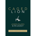 Caged Lion: Joseph Pilates and His Legacy