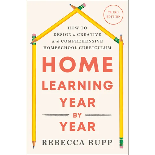 Home Learning Year by Year, Third Edition: How to Design a Creative and Comprehensive Homeschool Curriculum