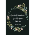 Book of Shadows for Beginner Witches: A Practical Guide for Witches