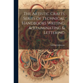The Artistic Crafts Series of Technical Handbooks Writing & Illuminating & Lettering