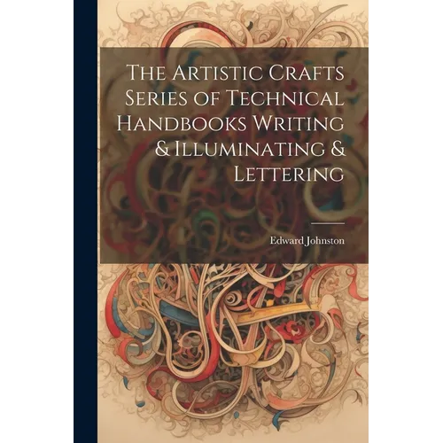 The Artistic Crafts Series of Technical Handbooks Writing & Illuminating & Lettering