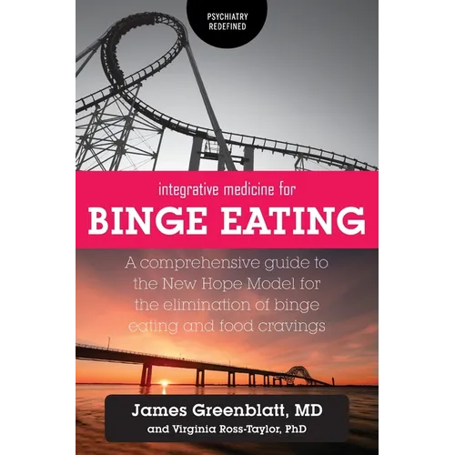 Integrative Medicine for Binge Eating: A Comprehensive Guide to the New Hope Model for the Elimination of Binge Eating and Food Cravings