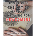 Discover the Art of Mandala Drawing for Newcomers: Discover the Magical World of Mandalas: Unlock Creativity and Serenity with the Joyful Practice of