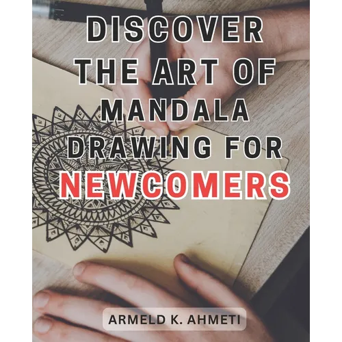 Discover the Art of Mandala Drawing for Newcomers: Discover the Magical World of Mandalas: Unlock Creativity and Serenity with the Joyful Practice of