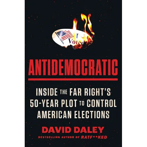 Antidemocratic: Inside the Far Right's 50-Year Plot to Control American Elections