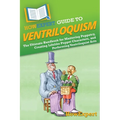 HowExpert Guide to Ventriloquism: The Ultimate Handbook for Mastering Puppetry, Creating Lifelike Puppet Characters, and Performing Ventriloquist Acts