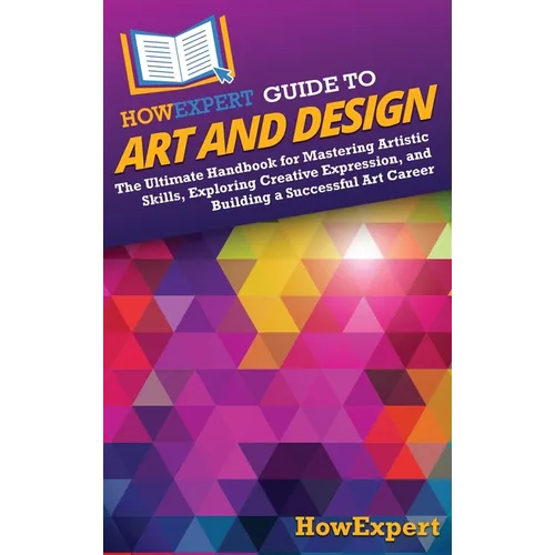 HowExpert Guide to Art and Design: The Ultimate Handbook for Mastering Artistic Skills, Exploring Creative Expression, and Building a Successful Art C