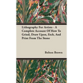 Lithography For Artists - A Complete Account Of How To Grind, Draw Upon, Etch, And Print From The Stone