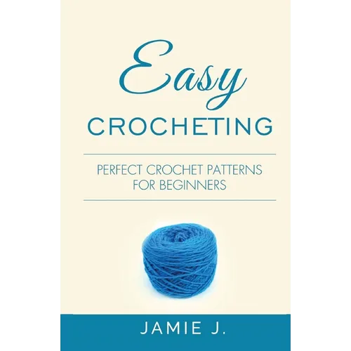 Easy Crocheting: Perfect Crochet Patterns For Beginners