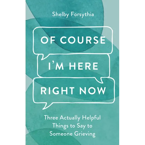 Of Course I'm Here Right Now: Three Actually Helpful Things to Say to Someone Grieving