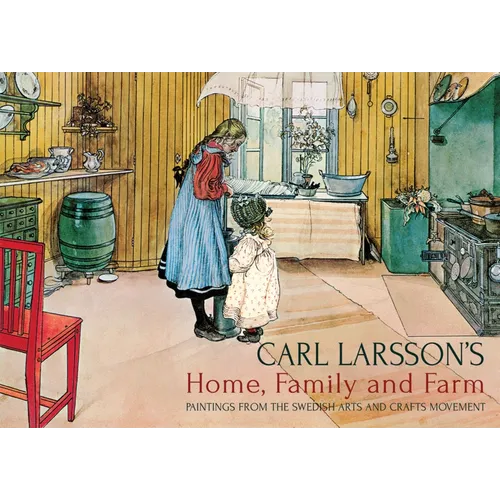 Carl Larsson's Home, Family and Farm: Paintings from the Swedish Arts and Crafts Movement