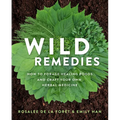 Wild Remedies: How to Forage Healing Foods and Craft Your Own Herbal Medicine