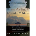 The Art of Pilgrimage: The Seeker's Guide to Making Travel Sacred
