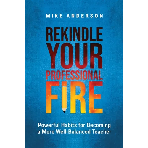 Rekindle Your Professional Fire: Powerful Habits for Becoming a More Well-Balanced Teacher