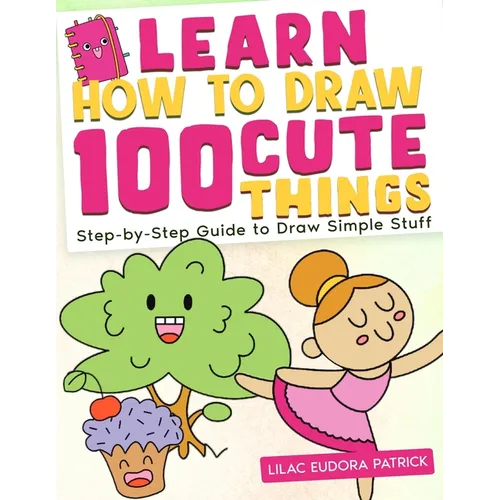 Learn How To Draw 100 Cute Things: Step-by-Step Guide to Draw Simple Stuff
