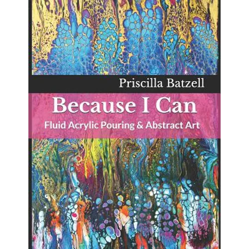 Because I Can: Fluid Acrylic Pouring & Abstract Art