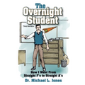The Overnight Student: How I Went from Straight F's to Straight A's