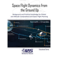 Space Flight Dynamics from the Ground Up: Background and Practical Knowledge for Orbital and Attitude Computations and Space Flight Planning
