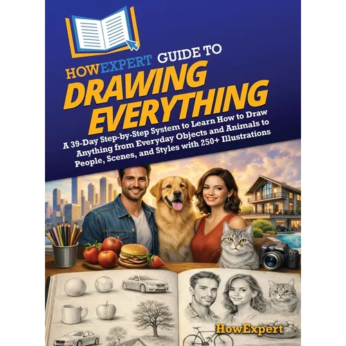 HowExpert Guide to Drawing Everything: A 39-Day Step-by-Step System to Learn How to Draw Anything from Everyday Objects and Animals to People, Scenes,