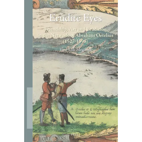 Erudite Eyes: Friendship, Art and Erudition in the Network of Abraham Ortelius (1527-1598)